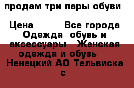 продам три пары обуви › Цена ­ 700 - Все города Одежда, обувь и аксессуары » Женская одежда и обувь   . Ненецкий АО,Тельвиска с.